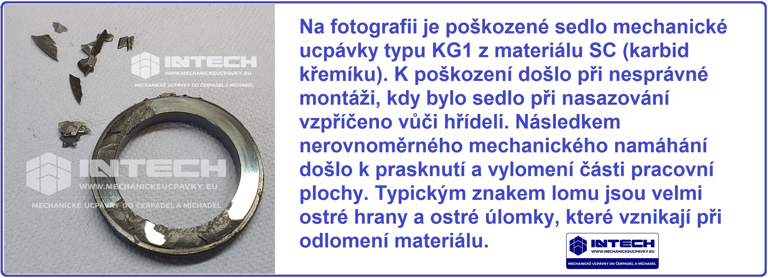 1W Poškozené sedlo mechanické ucpávky KG1 z materiálu SC (karbid křemíku). K poškození došlo při nesprávné montáži, kdy bylo sedlo při nasazování vzpříčeno vůči hřídeli 